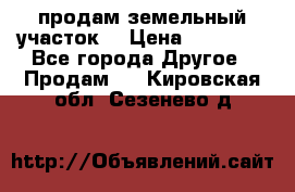 продам земельный участок  › Цена ­ 60 000 - Все города Другое » Продам   . Кировская обл.,Сезенево д.